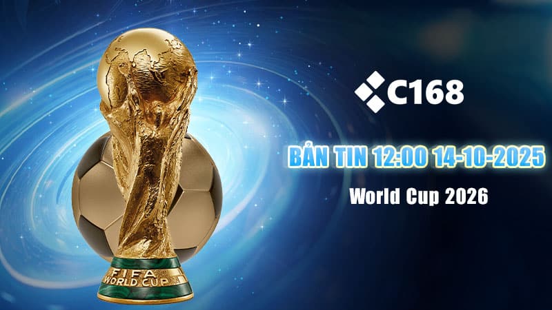 Bản tin tổng hợp mới nhất chiều 12:00 về World Cup 2026